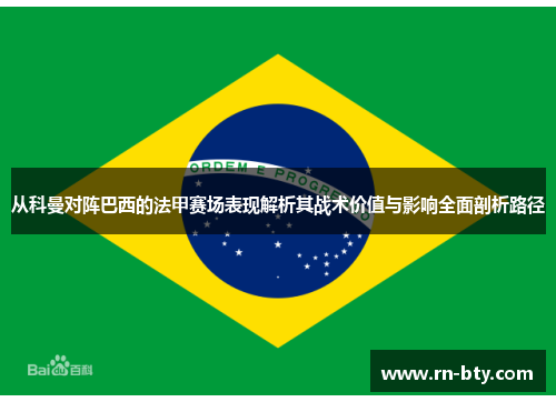 从科曼对阵巴西的法甲赛场表现解析其战术价值与影响全面剖析路径 从科曼对阵巴西的法甲赛场表现解析其战术价值与影响全面剖析路径