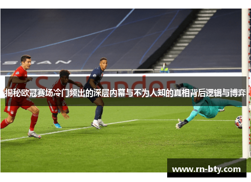揭秘欧冠赛场冷门频出的深层内幕与不为人知的真相背后逻辑与博弈 揭秘欧冠赛场冷门频出的深层内幕与不为人知的真相背后逻辑与博弈