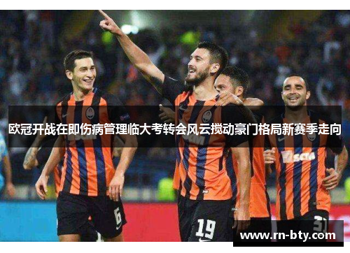 欧冠开战在即伤病管理临大考转会风云搅动豪门格局新赛季走向