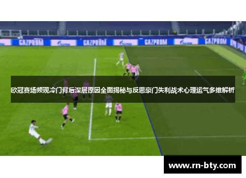 欧冠赛场频现冷门背后深层原因全面揭秘与反思豪门失利战术心理运气多维解析 欧冠赛场频现冷门背后深层原因全面揭秘与反思豪门失利战术心理运气多维解析