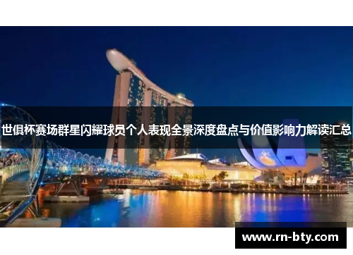 世俱杯赛场群星闪耀球员个人表现全景深度盘点与价值影响力解读汇总 世俱杯赛场群星闪耀球员个人表现全景深度盘点与价值影响力解读汇总