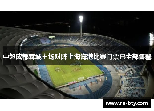 中超成都蓉城主场对阵上海海港比赛门票已全部售罄