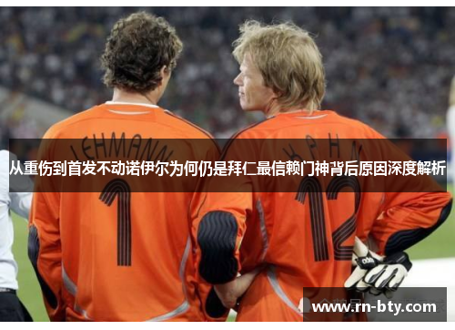 从重伤到首发不动诺伊尔为何仍是拜仁最信赖门神背后原因深度解析