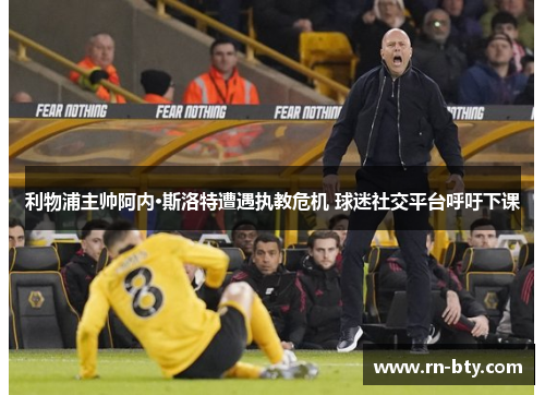 利物浦主帅阿内·斯洛特遭遇执教危机 球迷社交平台呼吁下课