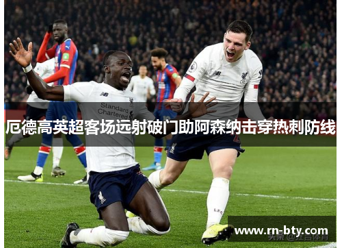厄德高英超客场远射破门助阿森纳击穿热刺防线