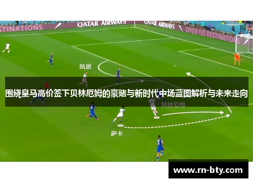 围绕皇马高价签下贝林厄姆的豪赌与新时代中场蓝图解析与未来走向 围绕皇马高价签下贝林厄姆的豪赌与新时代中场蓝图解析与未来走向