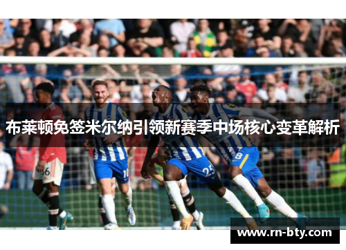 布莱顿免签米尔纳引领新赛季中场核心变革解析 布莱顿免签米尔纳引领新赛季中场核心变革解析