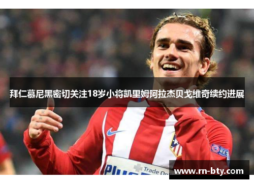 拜仁慕尼黑密切关注18岁小将凯里姆阿拉杰贝戈维奇续约进展 拜仁慕尼黑密切关注18岁小将凯里姆阿拉杰贝戈维奇续约进展