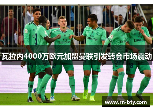 瓦拉内4000万欧元加盟曼联引发转会市场震动