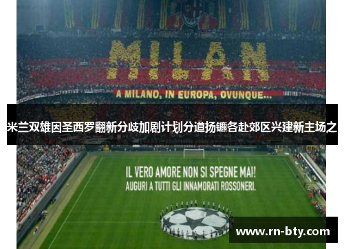 米兰双雄因圣西罗翻新分歧加剧计划分道扬镳各赴郊区兴建新主场之