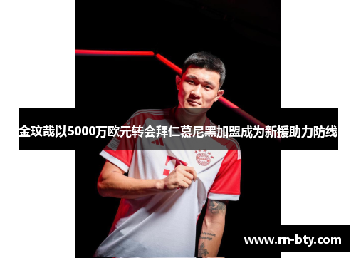 金玟哉以5000万欧元转会拜仁慕尼黑加盟成为新援助力防线