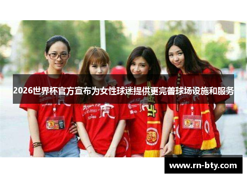 2026世界杯官方宣布为女性球迷提供更完善球场设施和服务 2026世界杯官方宣布为女性球迷提供更完善球场设施和服务