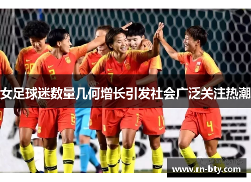 女足球迷数量几何增长引发社会广泛关注热潮 女足球迷数量几何增长引发社会广泛关注热潮