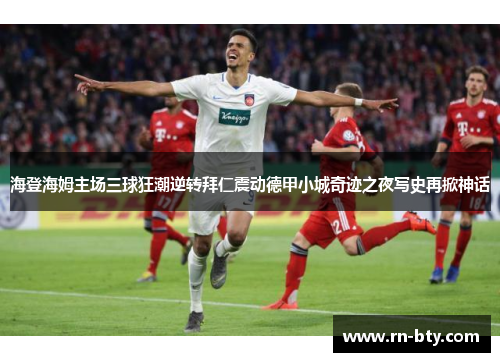 海登海姆主场三球狂潮逆转拜仁震动德甲小城奇迹之夜写史再掀神话 海登海姆主场三球狂潮逆转拜仁震动德甲小城奇迹之夜写史再掀神话