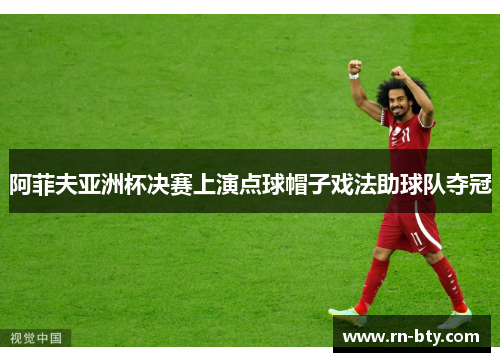 阿菲夫亚洲杯决赛上演点球帽子戏法助球队夺冠 阿菲夫亚洲杯决赛上演点球帽子戏法助球队夺冠
