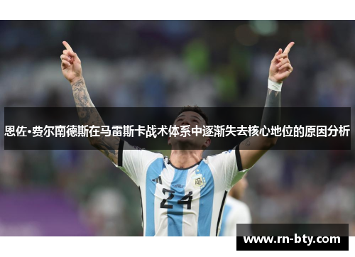 恩佐·费尔南德斯在马雷斯卡战术体系中逐渐失去核心地位的原因分析 恩佐·费尔南德斯在马雷斯卡战术体系中逐渐失去核心地位的原因分析