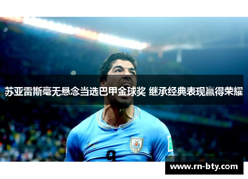 苏亚雷斯毫无悬念当选巴甲金球奖 继承经典表现赢得荣耀 苏亚雷斯毫无悬念当选巴甲金球奖 继承经典表现赢得荣耀
