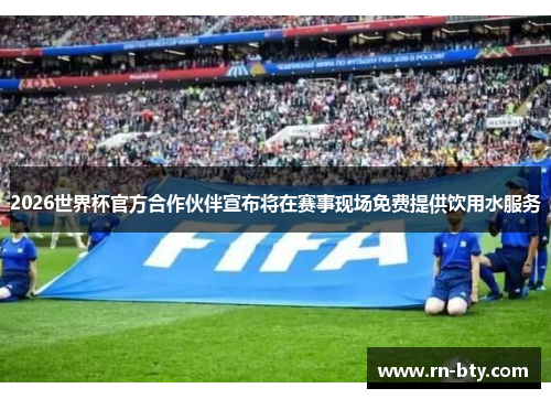 2026世界杯官方合作伙伴宣布将在赛事现场免费提供饮用水服务