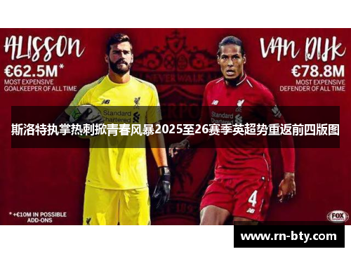 斯洛特执掌热刺掀青春风暴2025至26赛季英超势重返前四版图 斯洛特执掌热刺掀青春风暴2025至26赛季英超势重返前四版图