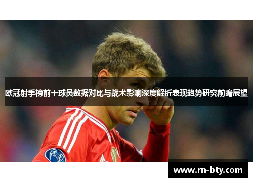 欧冠射手榜前十球员数据对比与战术影响深度解析表现趋势研究前瞻展望