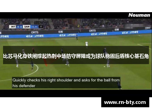 比苏马化身铁闸撑起热刺中场防守屏障成为球队稳固后盾核心基石角 比苏马化身铁闸撑起热刺中场防守屏障成为球队稳固后盾核心基石角