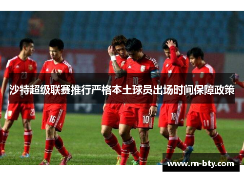 沙特超级联赛推行严格本土球员出场时间保障政策