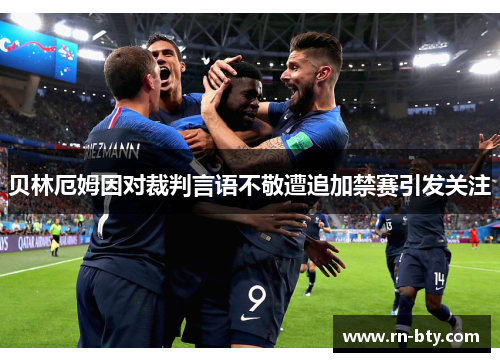 贝林厄姆因对裁判言语不敬遭追加禁赛引发关注 贝林厄姆因对裁判言语不敬遭追加禁赛引发关注