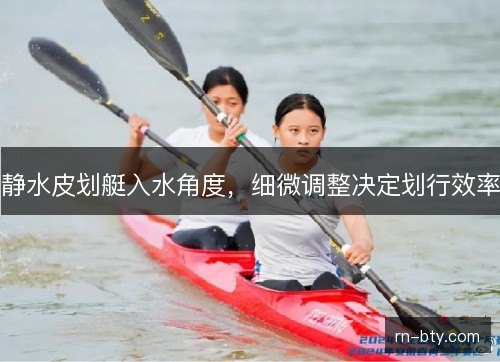 静水皮划艇入水角度，细微调整决定划行效率